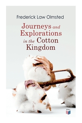 Journeys and Explorations in the Cotton Kingdom: A Traveller's Observations on Cotton and Slavery in the American Slave States Based Upon Three Former by Frederick Law Olmsted