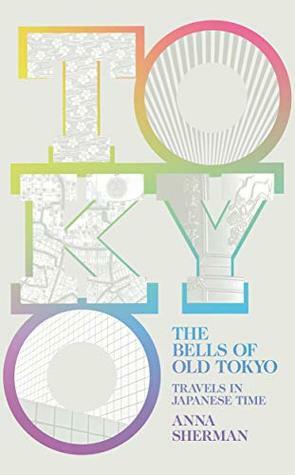 The Bells of Old Tokyo: Travels in Japanese Time by Anna Sherman