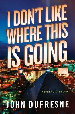 I Don't Like Where This Is Going: A Wylie Coyote Novel by John Dufresne