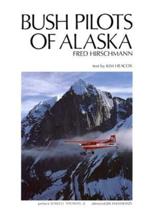 Bush Pilots of Alaska by Jay Hammond, Lowell Thomas, Kim Heacox, Fred Hirschmann