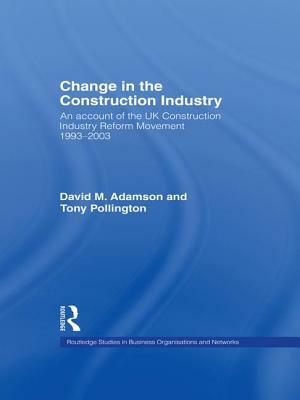 Change in the Construction Industry: An Account of the UK Construction Industry Reform Movement 1993-2003 by David M. Adamson, Anthony H. Pollington