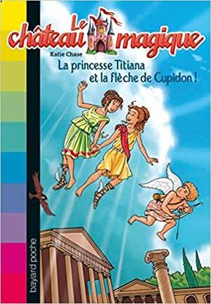 La princesse Titiana et la flèche de Cupidon ! by Katie Chase