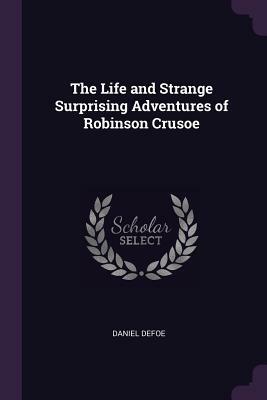 The Life and Strange Surprising Adventures of Robinson Crusoe by Daniel Defoe