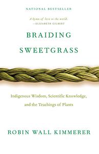 Braiding Sweetgrass: Indigenous Wisdom, Scientific Knowledge, and the Teachings of Plants by Robin Wall Kimmerer