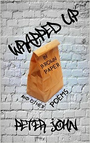 Wrapped Up In Brown Paper And Other Poems by Peter John