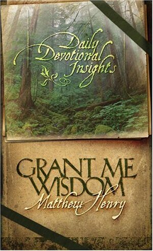 Grant Me Wisdom: Daily Devotional Insights from Matthew Henry by Toni Sortor