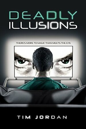 Deadly Illusions: There's More To Magic Than Meets The Eye by Tim Jordan