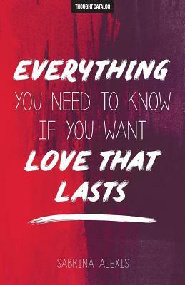 Everything You Need to Know If You Want Love That Lasts by Sabrina Alexis