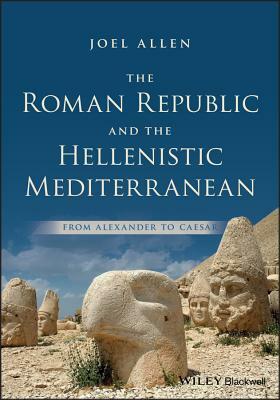 The Roman Republic and the Hellenistic Mediterranean: From Alexander to Caesar by Joel Allen