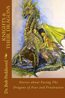 Knights & Their Dragons: Stories about Facing The Dragons of Fear and Frustration by Bob Peddicord