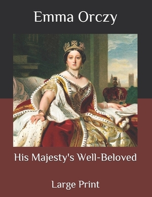 His Majesty's Well-Beloved: Large Print by Emma Orczy