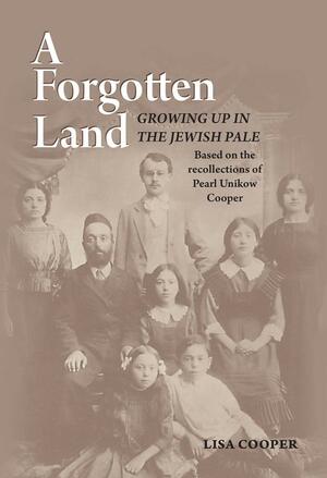A Forgotten Land: Growing Up in the Jewish Pale: Based on the Recollections of Pearl Unikow Cooper by Lisa Cooper