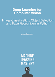 Deep Learning for Computer Vision: Image Classification, Object Detection, and Face Recognition in Python by Jason Brownlee