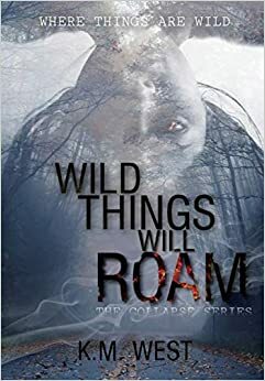 Wild Things Will Roam (The Collapse, #1) by K.M. West, K.M. West