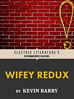 Wifey Redux (Electric Literature's Recommended Reading) by Kevin Barry, Ethan Nosowsky