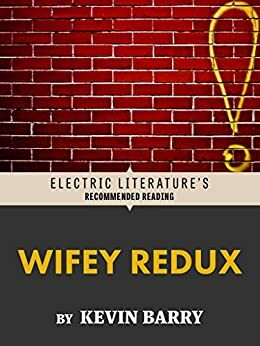 Wifey Redux (Electric Literature's Recommended Reading) by Ethan Nosowsky, Kevin Barry