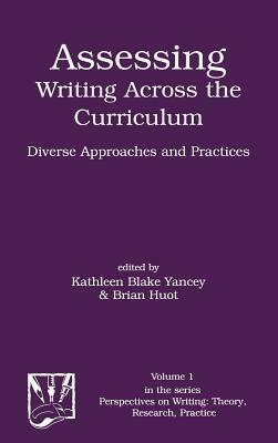 Assessing Writing Across the Curriculum: Diverse Approaches and Practices by Kathleen Blake Yancey, Brian Huot