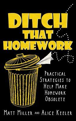 Ditch That Homework: Practical Strategies to Help Make Homework Obsolete by Alice Keeler, Matt Miller