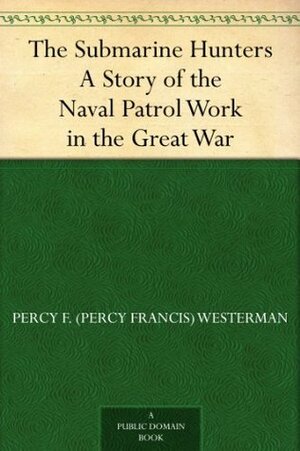 The Submarine Hunters A Story of the Naval Patrol Work in the Great War by Edward S. Hodgson, Percy F. Westerman