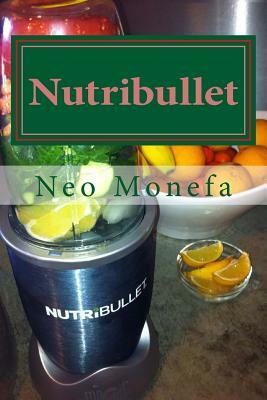 Nutribullet: The Ultimate Nutribullet Smoothie Recipe Guide For Weight Loss, Anti-Aging & Detox by Neo Monefa