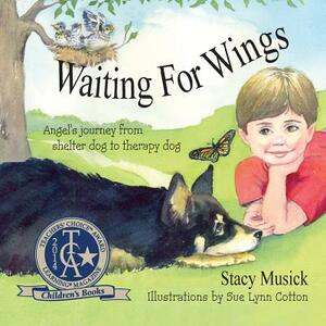 Waiting for Wings, Angel's Journey from Shelter Dog to Therapy Dog by Stacy Musick