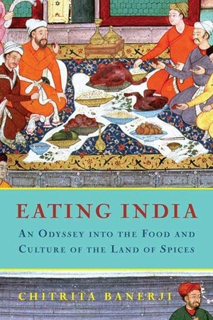 Eating India: Exploring The Food And Culture Of The Land Of Spices by Chitrita Banerji