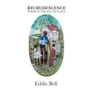 Recrudescence: Poems in the Key of Black by Eddie Bell