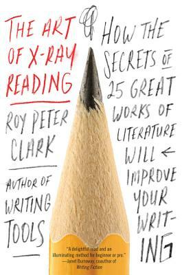 The Art of X-Ray Reading: How the Secrets of 25 Great Works of Literature Will Improve Your Writing by Roy Peter Clark