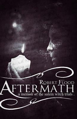 Aftermath: A Memoir of the Salem Witch Trials by Robert Flood