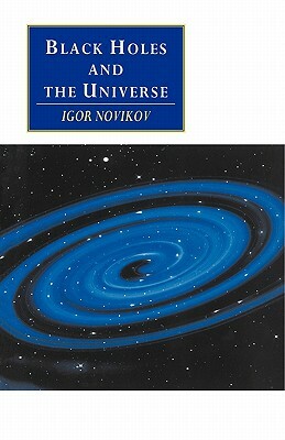 Black Holes and the Universe by Igor D. Novikov