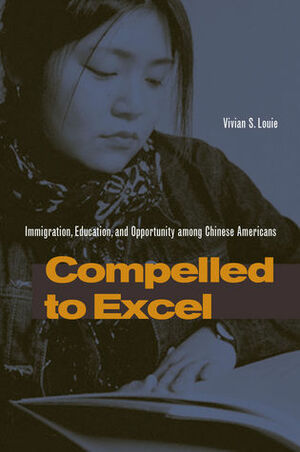 Compelled to Excel: Immigration, Education, and Opportunity among Chinese Americans by Vivian Louie