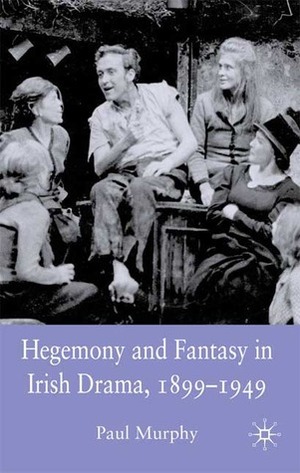Hegemony and Fantasy in Irish Drama, 1899-1949 by P.J. Murphy, Paul Murphy