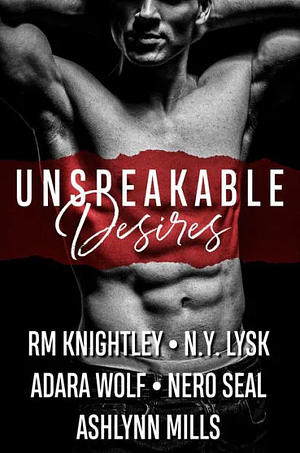 Unspeakable Desires by RM Knightley, N.Y. Lysk, Nero Seal, Adara Wolf, Ashlynn Mills