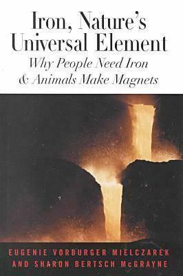 Iron, Nature's Universal Element: Why People Need Iron and Animals Make Magnets by Eugenie Vorburger Mielczarek, Sharon Bertsch McGrayne