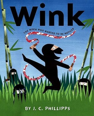 Wink: The Ninja Who Wanted to be Noticed by J.C. Phillipps