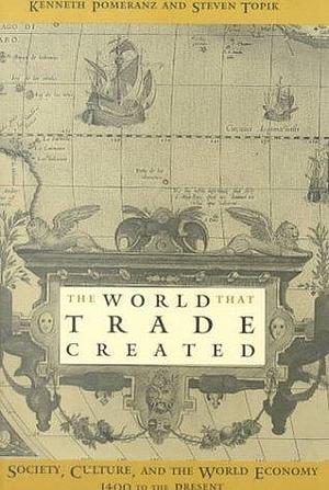 The World That Trade Created: Culture, Society and the World Economy, 1400-1918 by Kenneth Pomeranz, Kenneth Pomeranz, Steven Topik
