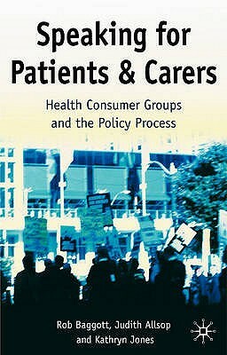 Speaking for Patients and Carers: Health Consumer Groups and the Policy Process by Kathryn Jones, Rob Baggott, Judith Allsop