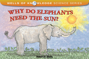 Why Do Elephants Need the Sun? by Robert E. Wells