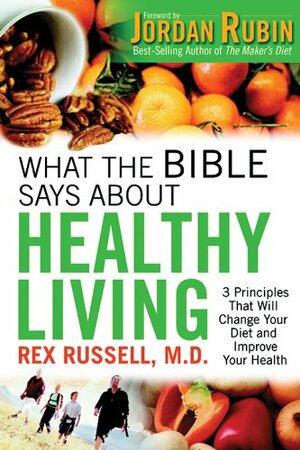 What the Bible Says about Healthy Living: 3 Principles That Will Change Your Diet and Improve Your Health by Rex Russell