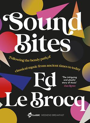 Sound Bites: The Bendy Path of Classical Music from Ancient Greece to Today by Ed Le Brocq