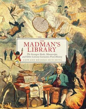 The Madman's Library: The Strangest Books, Manuscripts and Other Literary Curiosities from History by Edward Brooke-Hitching, Edward Brooke-Hitching