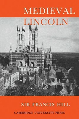 Medieval Lincoln by Francis Hill