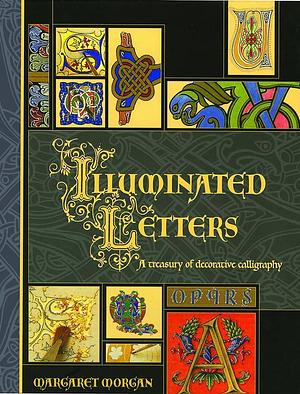 Illuminated Letters: A Treasury of Decorative Calligraphy by Margaret Morgan, Margaret Morgan