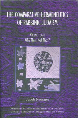 Comparative Hermeneutics of Rabbinic Judaism, The, Volume Eight: Why This, Not That? by Jacob Neusner