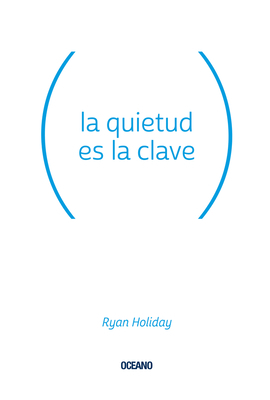 La Quietud Es La Clave by Ryan Holiday