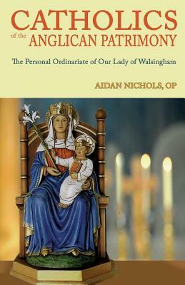 Catholics of the Anglican Patrimony. the Personal Ordinariate of Our Lady of Walsingham by Aidan Nichols