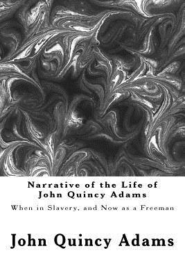 Narrative of the Life of John Quincy Adams: When in Slavery, and Now as a Freeman by John Quincy Adams