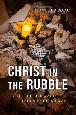 Christ in the Rubble: Faith, the Bible, and the Genocide in Gaza by Munther Isaac PhD