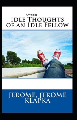 Idle Thoughts of an Idle Fellow Annotated by Jerome K. Jerome