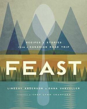 Feast: Recipes and Stories from a Canadian Road Trip by Dana Vanveller, Lindsay Anderson